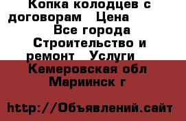 Копка колодцев с договорам › Цена ­ 4 200 - Все города Строительство и ремонт » Услуги   . Кемеровская обл.,Мариинск г.